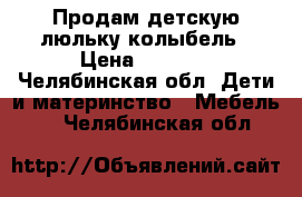 Продам детскую люльку-колыбель › Цена ­ 3 000 - Челябинская обл. Дети и материнство » Мебель   . Челябинская обл.